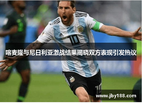 喀麦隆与尼日利亚激战结果揭晓双方表现引发热议