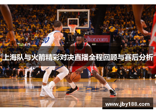 上海队与火箭精彩对决直播全程回顾与赛后分析