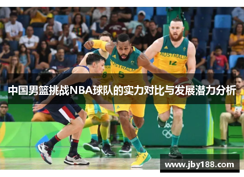 中国男篮挑战NBA球队的实力对比与发展潜力分析