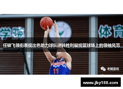 任骏飞领衔表现出色助力球队逆转胜利展现篮球场上的领袖风范