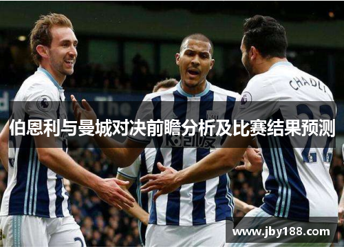 伯恩利与曼城对决前瞻分析及比赛结果预测