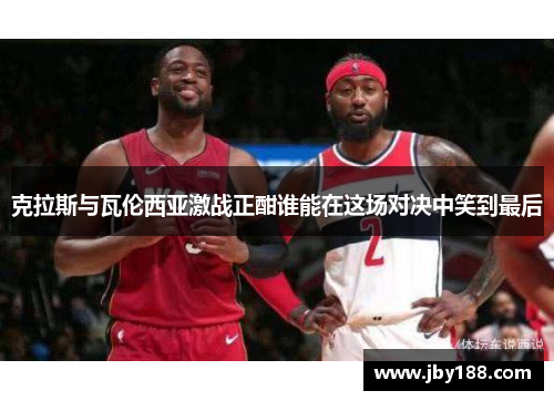 克拉斯与瓦伦西亚激战正酣谁能在这场对决中笑到最后