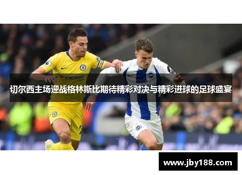 切尔西主场迎战格林斯比期待精彩对决与精彩进球的足球盛宴