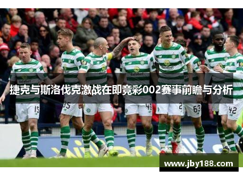 捷克与斯洛伐克激战在即竞彩002赛事前瞻与分析