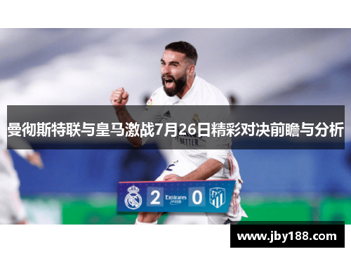 曼彻斯特联与皇马激战7月26日精彩对决前瞻与分析