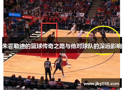 朱霍勒迪的篮球传奇之路与他对球队的深远影响