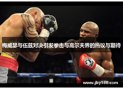 梅威瑟与伍兹对决引发拳击与高尔夫界的热议与期待