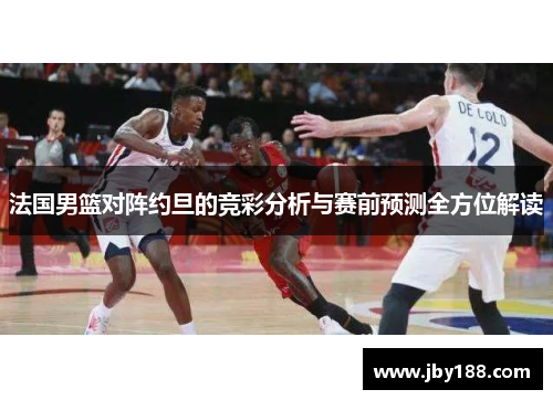 法国男篮对阵约旦的竞彩分析与赛前预测全方位解读