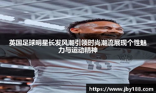 英国足球明星长发风潮引领时尚潮流展现个性魅力与运动精神