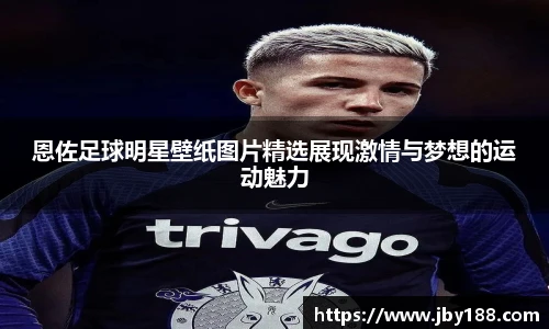 恩佐足球明星壁纸图片精选展现激情与梦想的运动魅力