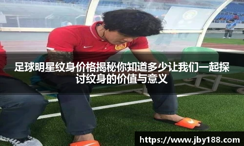 足球明星纹身价格揭秘你知道多少让我们一起探讨纹身的价值与意义